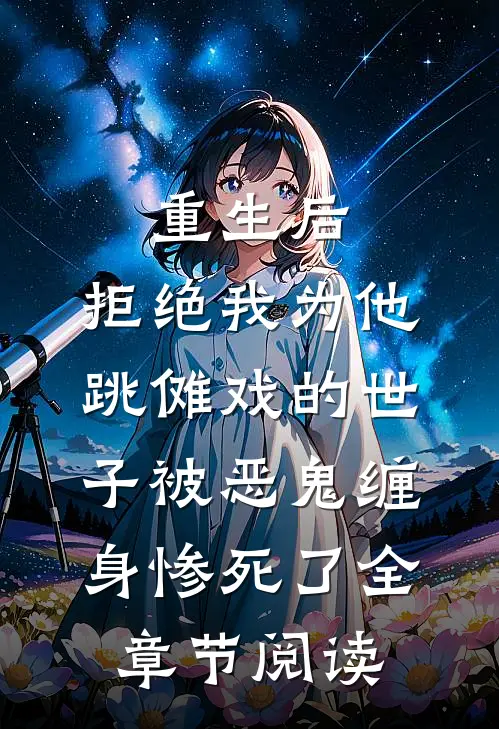 重生后，拒绝我为他跳傩戏的世子被恶鬼缠身惨死了全章节阅读