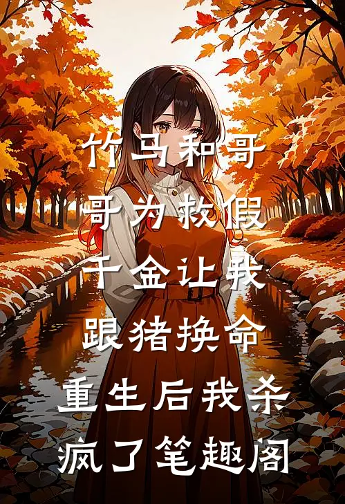 竹马和哥哥为救假千金让我跟猪换命，重生后我杀疯了笔趣阁