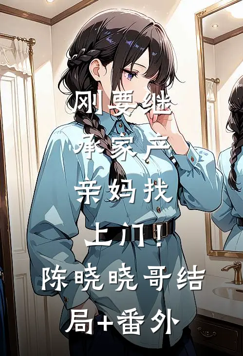 刚要继承家产，亲妈找上门！陈晓晓哥结局+番外