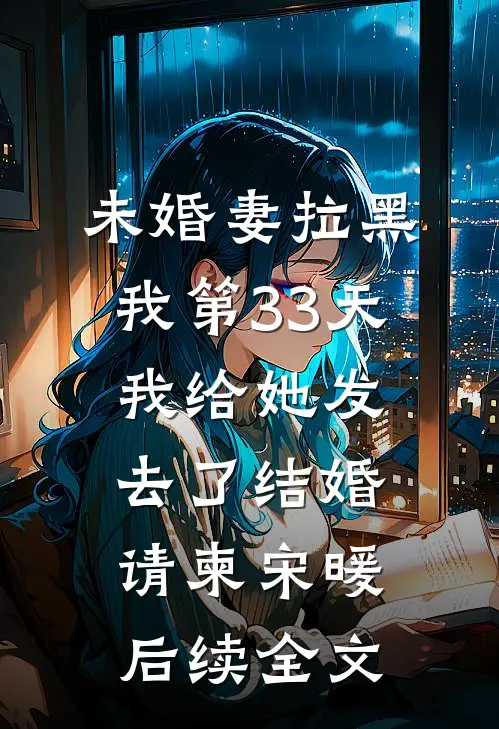 未婚妻拉黑我第33天，我给她发去了结婚请柬宋暖后续全文