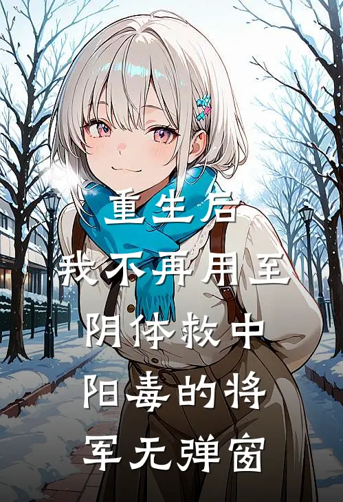 重生后，我不再用至阴体救中阳毒的将军无弹窗