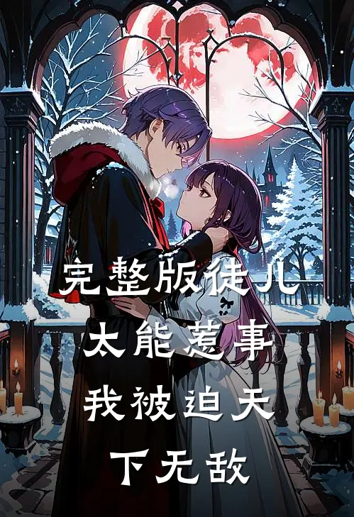 完整版徒儿太能惹事，我被迫天下无敌