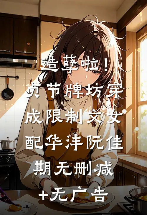 造孽啦！贞节牌坊穿成限制文女配华沣阮佳期无删减+无广告