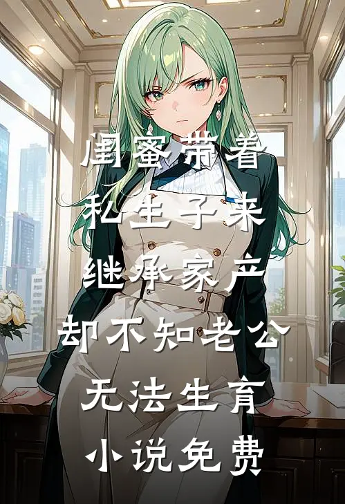 闺蜜带着私生子来继承家产，却不知老公无法生育小说免费