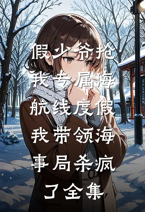 假少爷抢我专属海航线度假，我带领海事局杀疯了全集