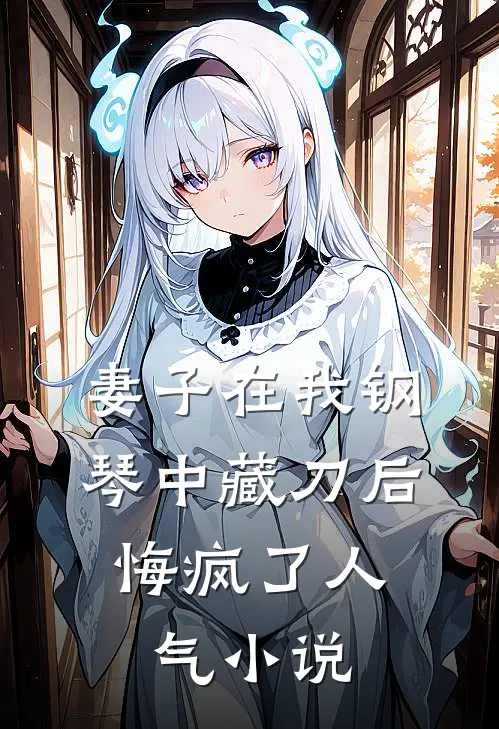 妻子在我钢琴中藏刀后，悔疯了人气小说