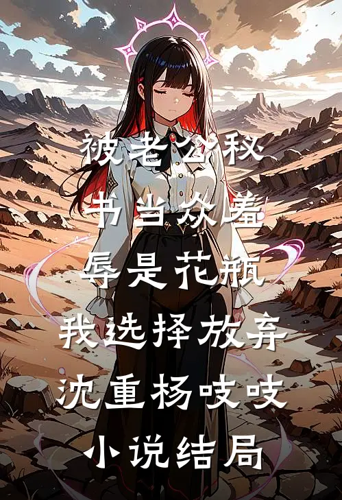 被老公秘书当众羞辱是花瓶，我选择放弃沈重杨吱吱小说结局