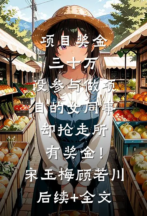 项目奖金三十万，没参与做项目的女同事却抢走所有奖金！宋玉梅顾若川后续+全文
