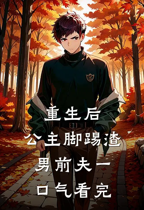 重生后，公主脚踢渣男前夫一口气看完