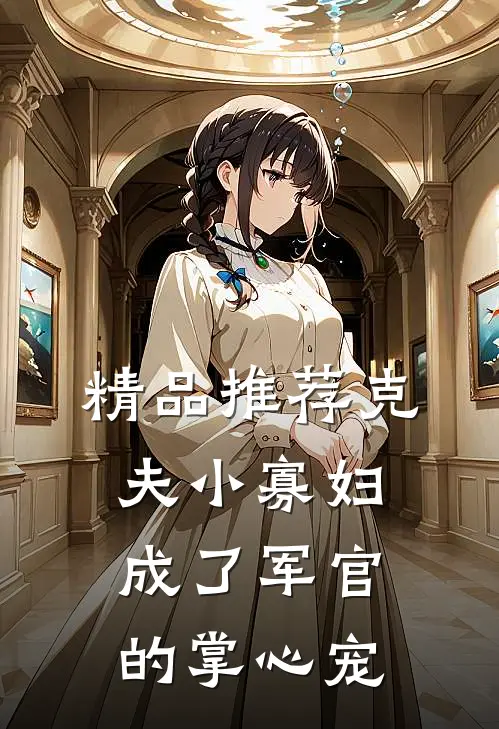 精品推荐克夫小寡妇，成了军官的掌心宠