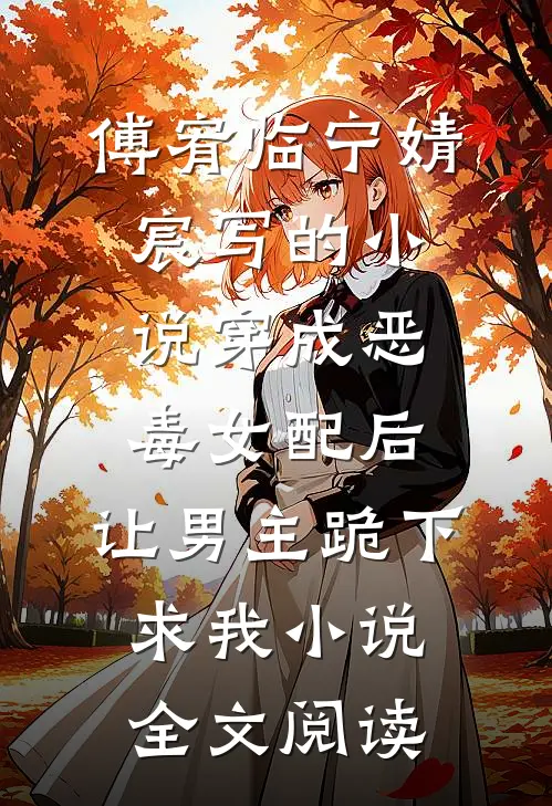 傅宥临宁婧宸写的小说穿成恶毒女配后，让男主跪下求我小说全文阅读