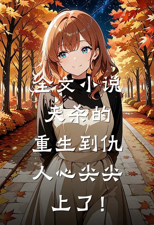 全文小说天杀的，重生到仇人心尖尖上了！