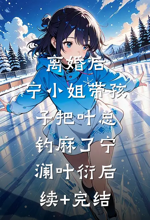 离婚后，宁小姐带孩子把叶总钓麻了宁澜叶衍后续+完结