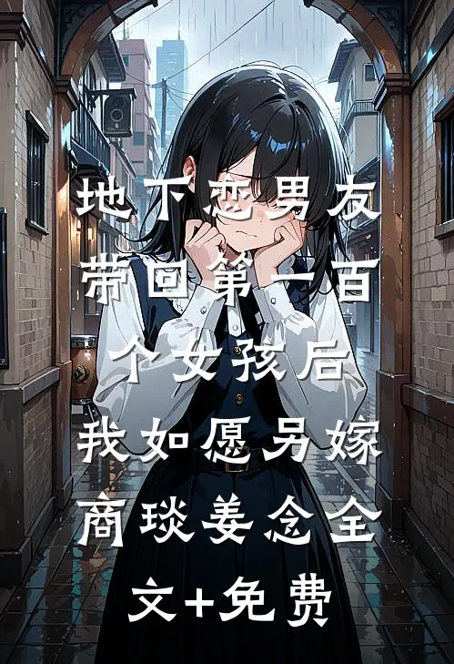 地下恋男友带回第一百个女孩后，我如愿另嫁商琰姜念全文+免费