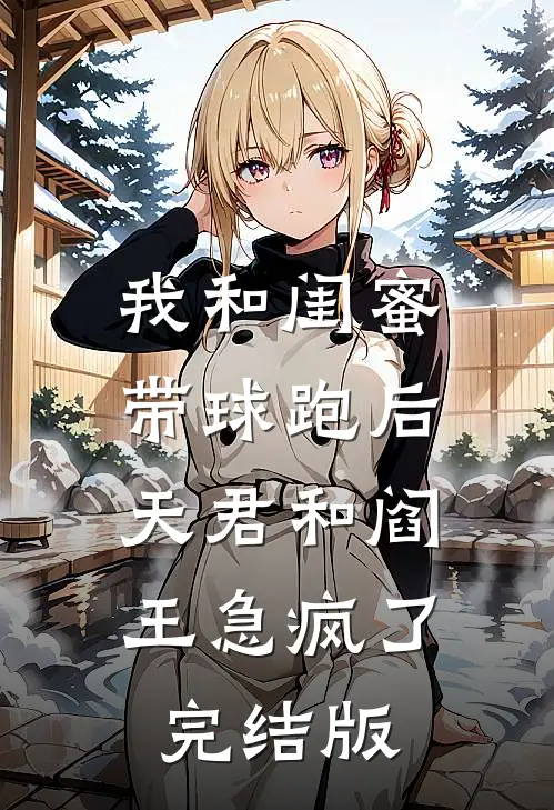 我和闺蜜带球跑后，天君和阎王急疯了完结版
