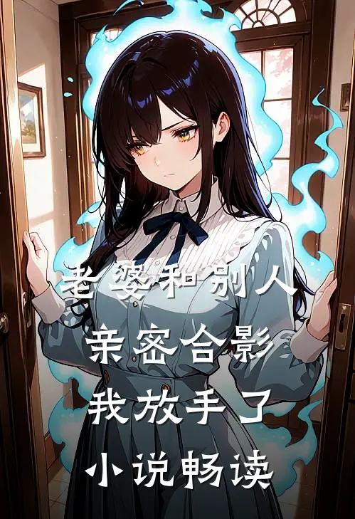 老婆和别人亲密合影，我放手了小说畅读