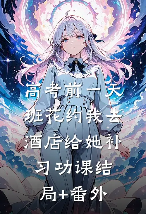 高考前一天，班花约我去酒店给她补习功课结局+番外