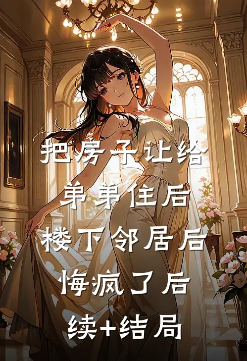 把房子让给弟弟住后，楼下邻居后悔疯了后续+结局