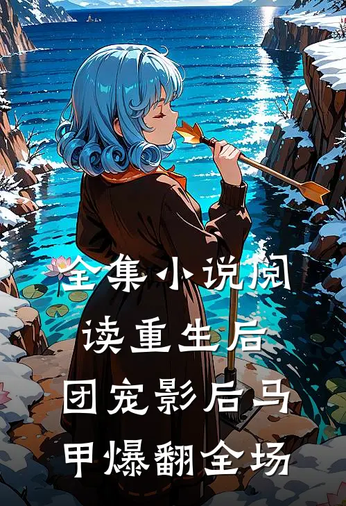 全集小说阅读重生后，团宠影后马甲爆翻全场