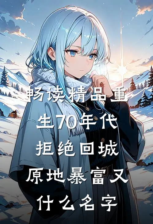 畅读精品重生70年代:拒绝回城,原地暴富又什么名字
