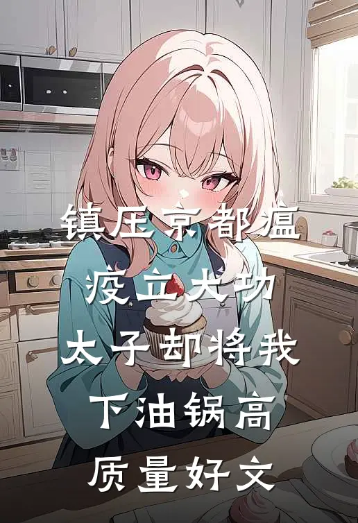 镇压京都瘟疫立大功，太子却将我下油锅高质量好文