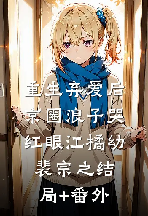 重生弃爱后，京圈浪子哭红眼江橘幼裴宗之结局+番外