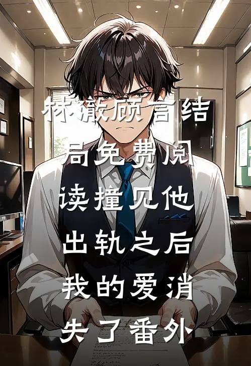 林澈顾言结局免费阅读撞见他出轨之后，我的爱消失了番外
