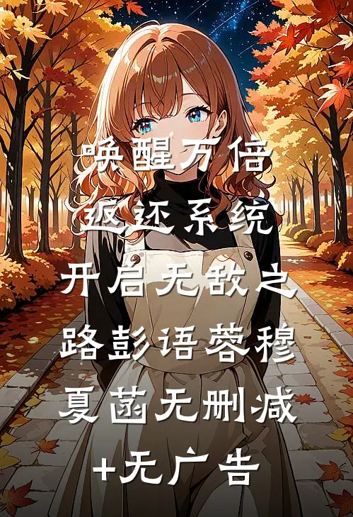 唤醒万倍返还系统，开启无敌之路彭语蓉穆夏菡无删减+无广告