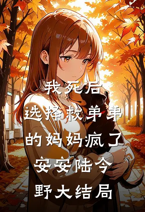 我死后，选择救弟弟的妈妈疯了安安陆今野大结局