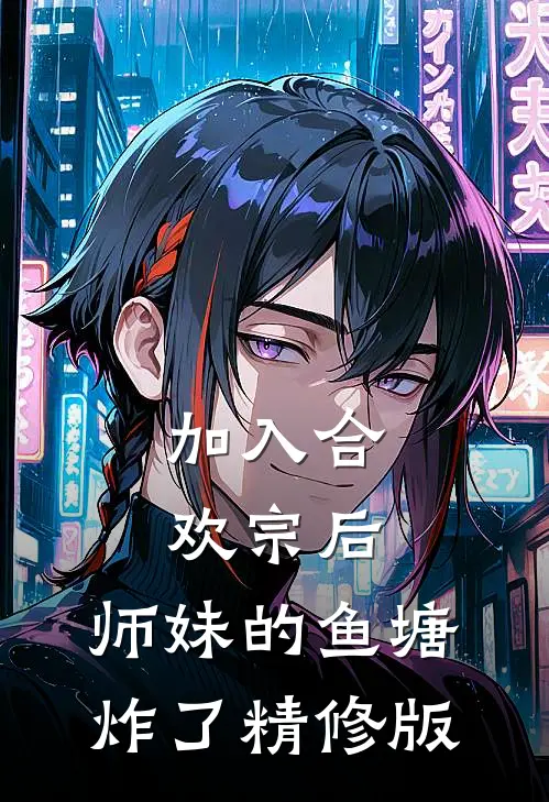 加入合欢宗后，师妹的鱼塘炸了精修版