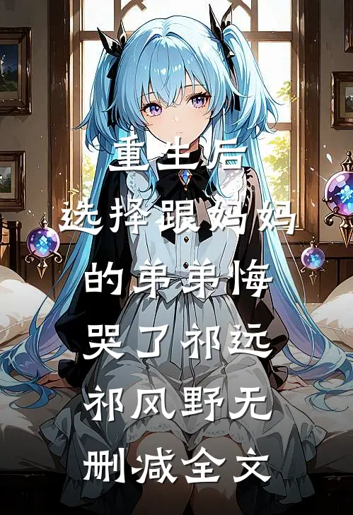 重生后，选择跟妈妈的弟弟悔哭了祁远祁风野无删减全文