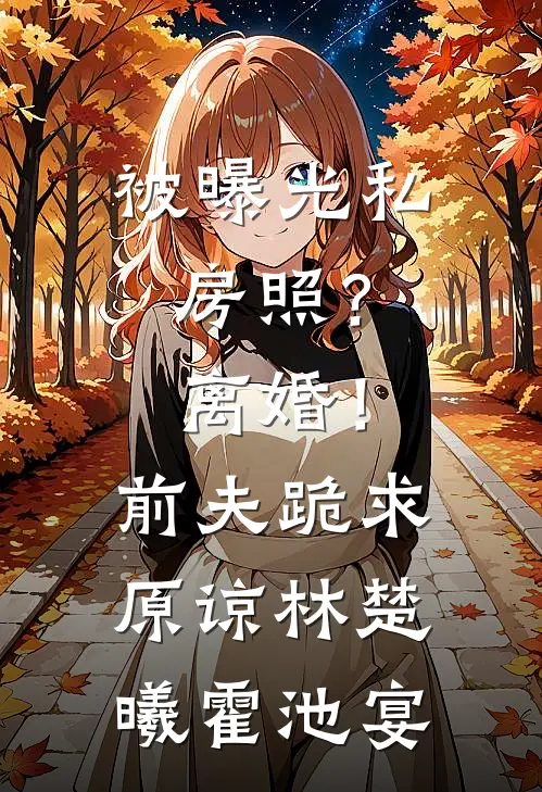 被曝光私房照？离婚！前夫跪求原谅林楚曦霍池宴