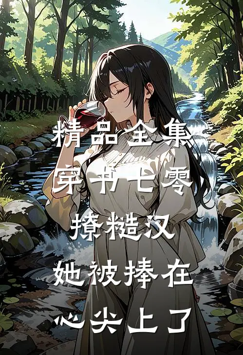 精品全集穿书七零撩糙汉，她被捧在心尖上了