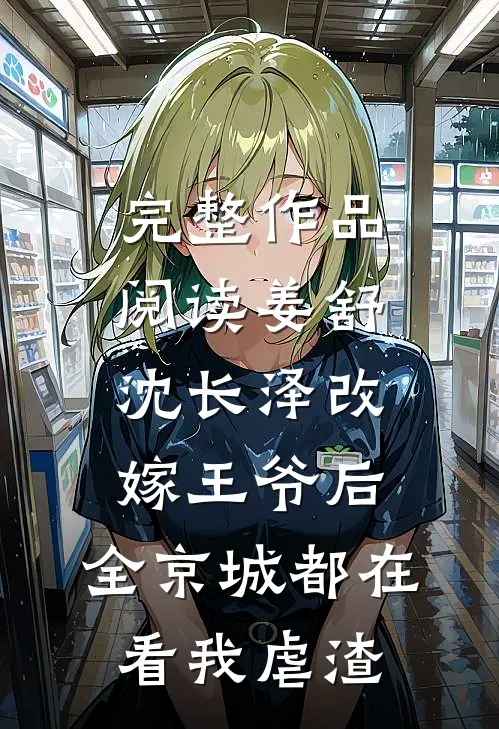 完整作品阅读姜舒沈长泽改嫁王爷后，全京城都在看我虐渣