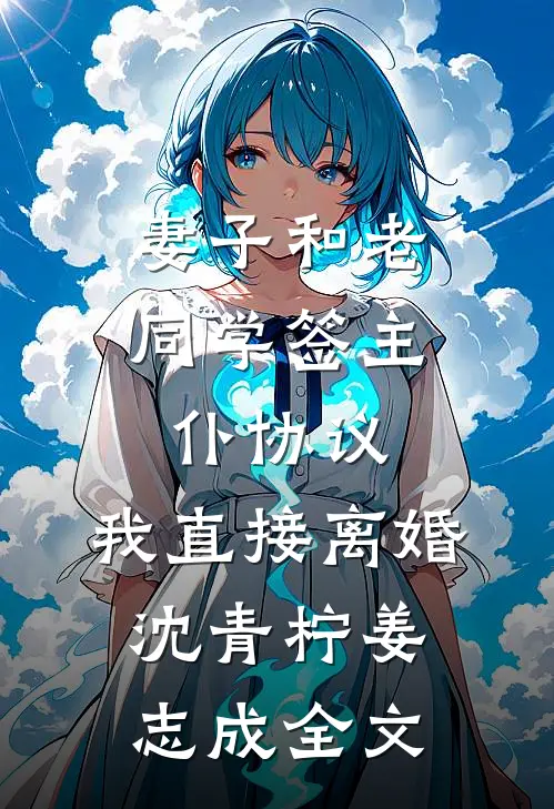妻子和老同学签主仆协议，我直接离婚沈青柠姜志成全文