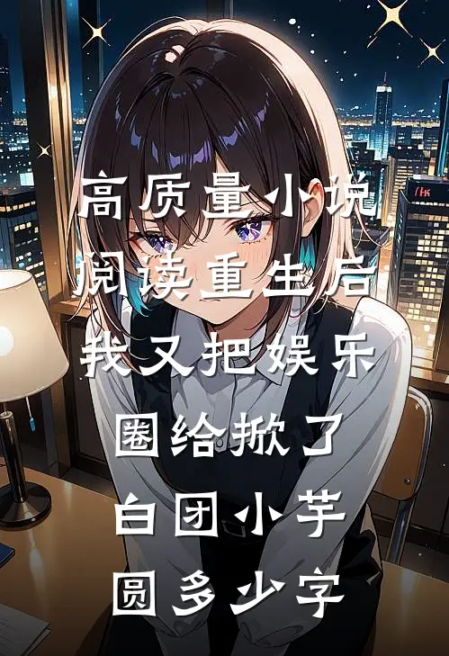 高质量小说阅读重生后我又把娱乐圈给掀了 白团小芋圆多少字