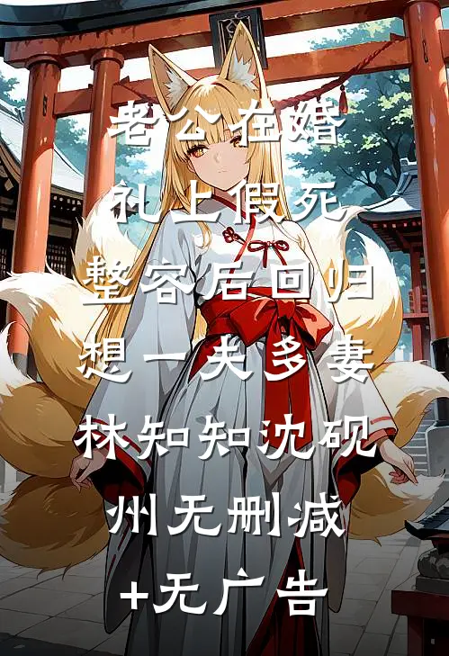 老公在婚礼上假死，整容后回归想一夫多妻林知知沈砚州无删减+无广告