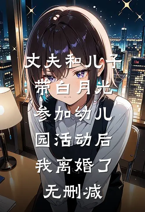 丈夫和儿子带白月光参加幼儿园活动后，我离婚了无删减