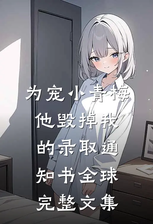 为宠小青梅，他毁掉我的录取通知书全球完整文集