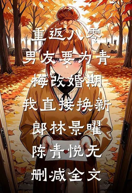 重返八零，男友要为青梅改婚期，我直接换新郎林景曜陈青悦无删减全文