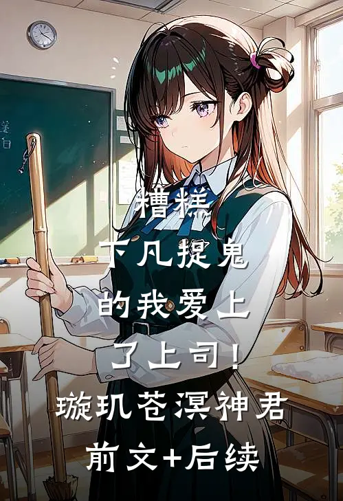 糟糕，下凡捉鬼的我爱上了上司！璇玑苍溟神君前文+后续