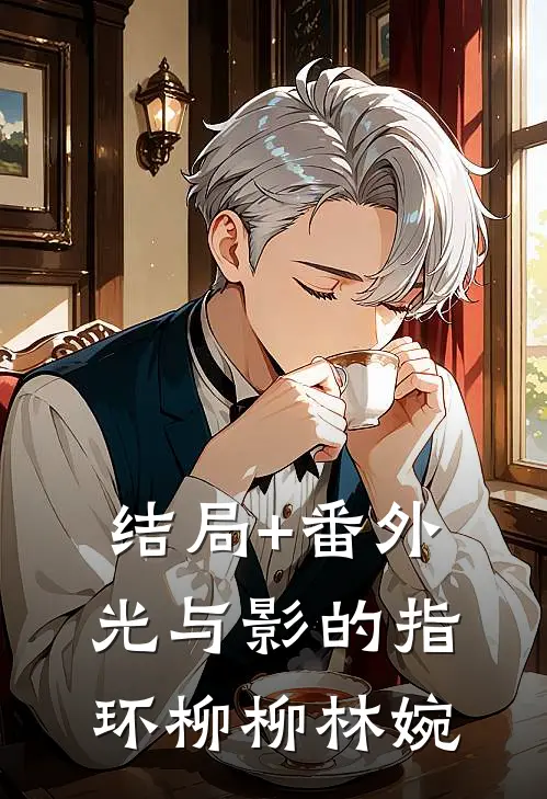 结局+番外光与影的指环柳柳林婉