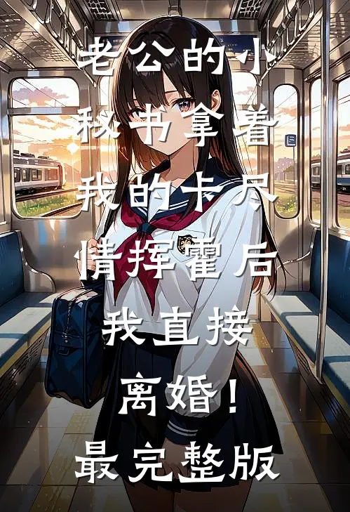 老公的小秘书拿着我的卡尽情挥霍后，我直接离婚！最完整版