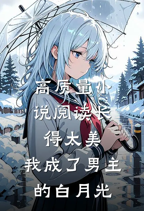 高质量小说阅读长得太美，我成了男主的白月光