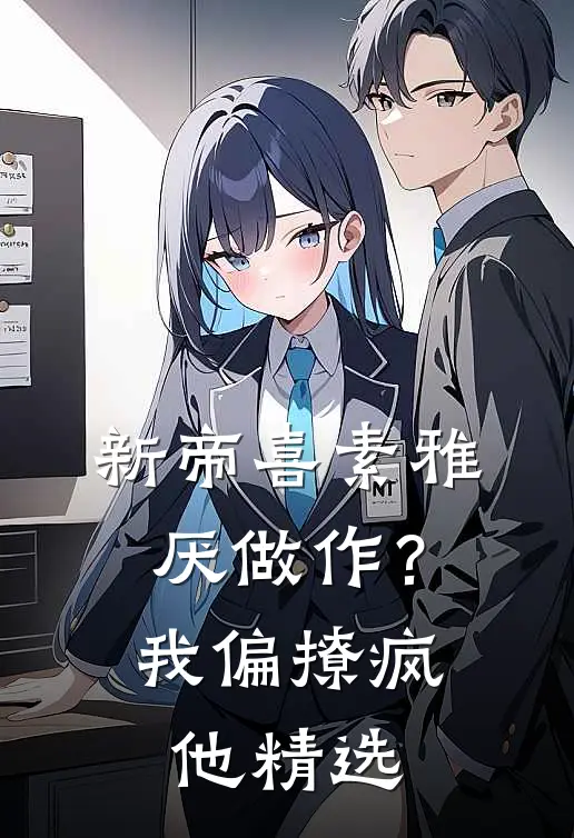 新帝喜素雅厌做作？我偏撩疯他精选