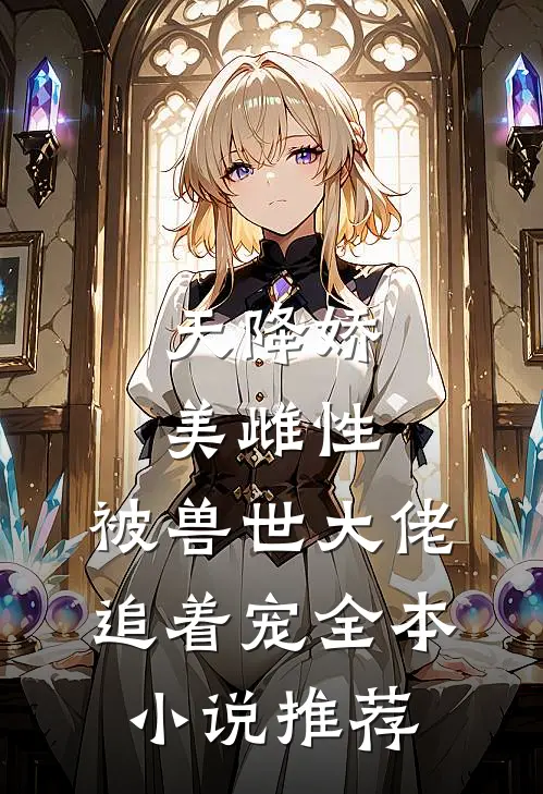 天降娇美雌性，被兽世大佬追着宠全本小说推荐