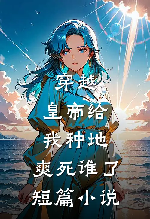 穿越：皇帝给我种地，爽死谁了短篇小说
