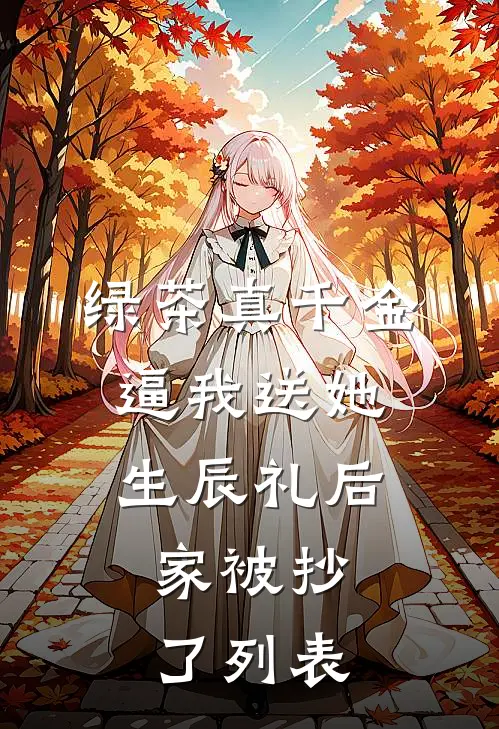 绿茶真千金逼我送她生辰礼后，家被抄了列表
