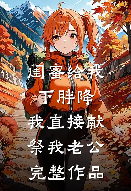 闺蜜给我下胖降，我直接献祭我老公完整作品