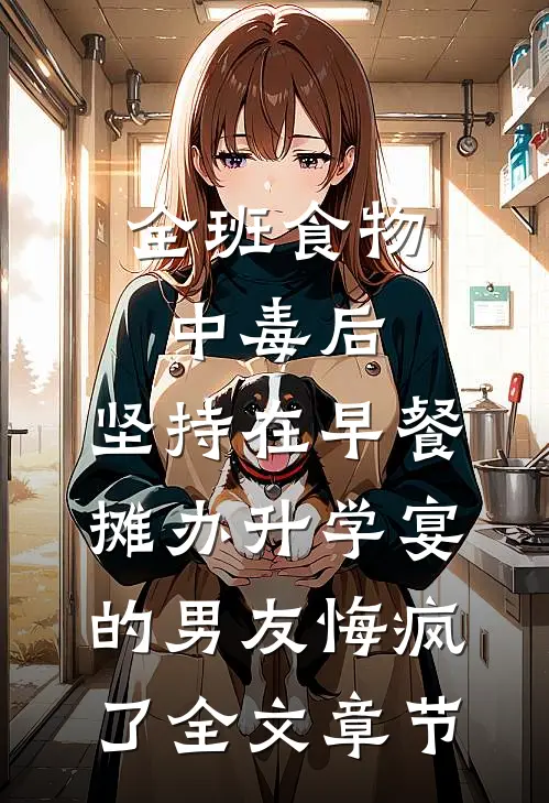 全班食物中毒后，坚持在早餐摊办升学宴的男友悔疯了全文章节
